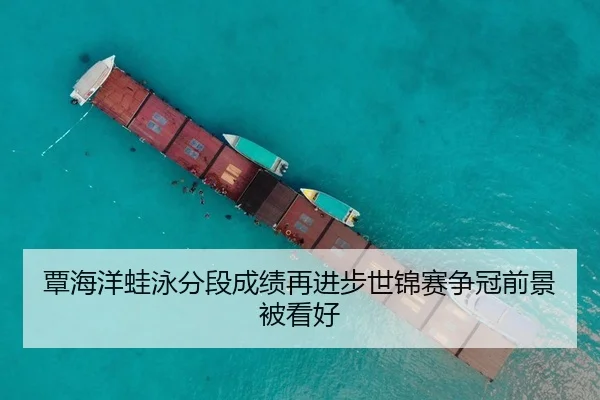 覃海洋蛙泳分段成绩再进步世锦赛争冠前景被看好
