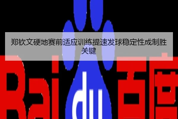 郑钦文硬地赛前适应训练提速发球稳定性成制胜关键