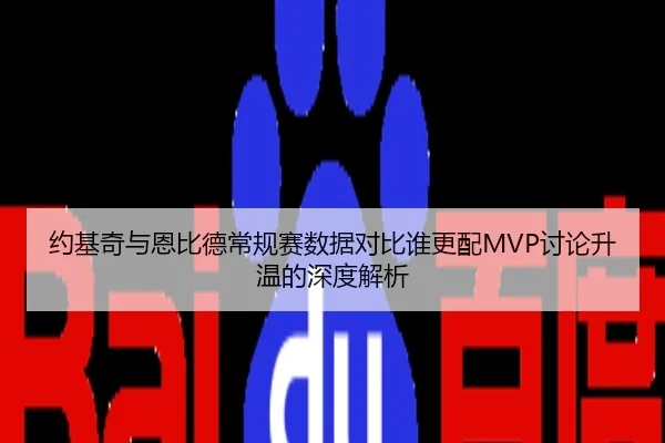 约基奇与恩比德常规赛数据对比谁更配MVP讨论升温的深度解析